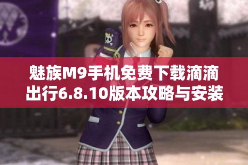 魅族M9手机免费下载滴滴出行6.8.10版本攻略与安装指南