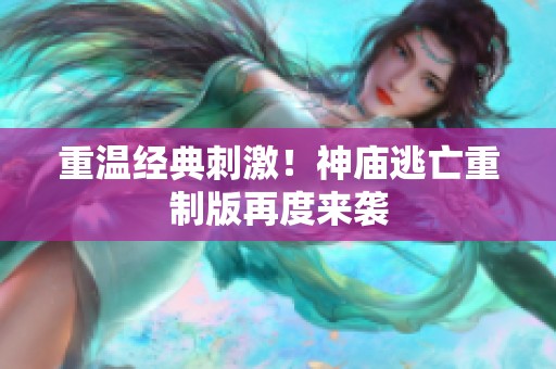 重温经典刺激！神庙逃亡重制版再度来袭