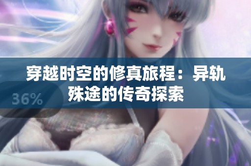穿越时空的修真旅程：异轨殊途的传奇探索