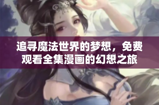 追寻魔法世界的梦想，免费观看全集漫画的幻想之旅