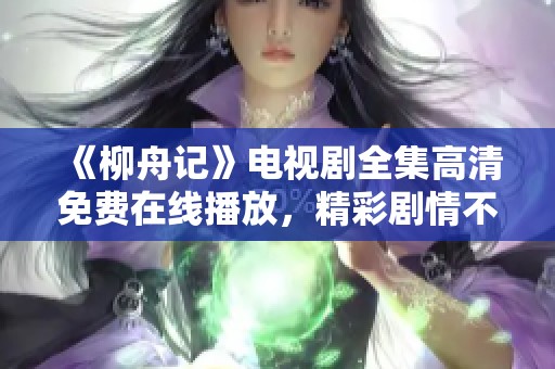 《柳舟记》电视剧全集高清免费在线播放，精彩剧情不容错过