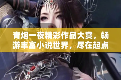 青烟一夜精彩作品大赏，畅游丰富小说世界，尽在起点阅读