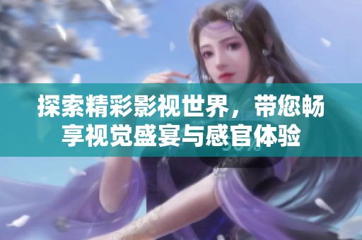 探索精彩影视世界，带您畅享视觉盛宴与感官体验