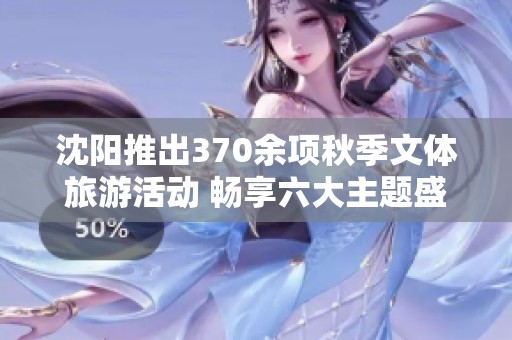 沈阳推出370余项秋季文体旅游活动 畅享六大主题盛宴