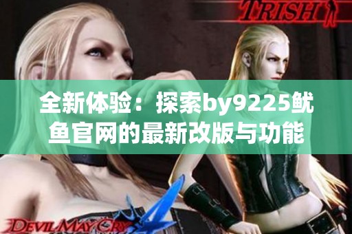 全新体验：探索by9225鱿鱼官网的最新改版与功能