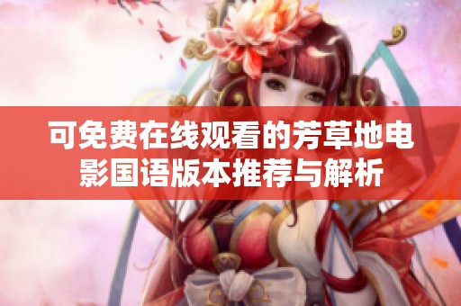 可免费在线观看的芳草地电影国语版本推荐与解析