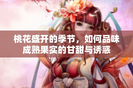 桃花盛开的季节，如何品味成熟果实的甘甜与诱惑