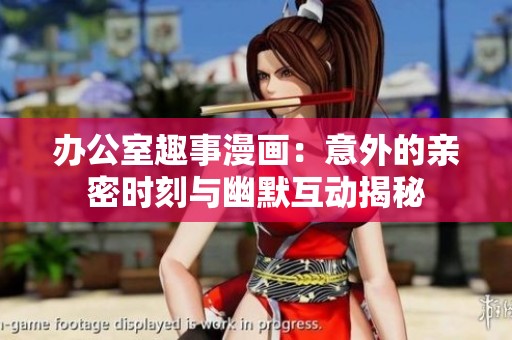办公室趣事漫画：意外的亲密时刻与幽默互动揭秘