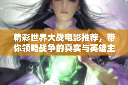 精彩世界大战电影推荐，带你领略战争的真实与英雄主义