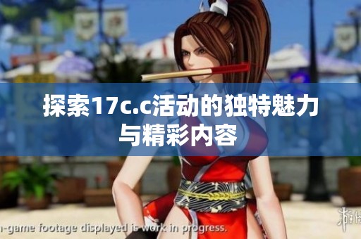 探索17c.c活动的独特魅力与精彩内容 