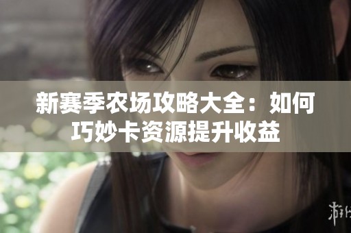新赛季农场攻略大全：如何巧妙卡资源提升收益