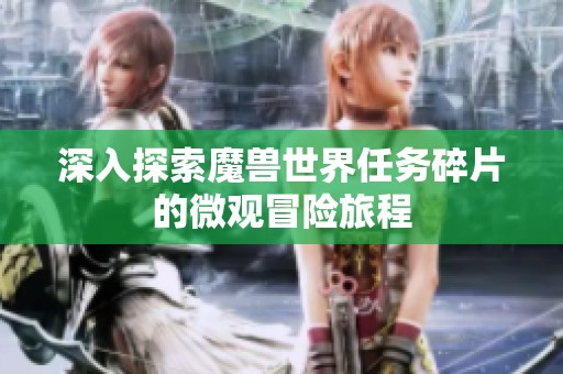 深入探索魔兽世界任务碎片的微观冒险旅程