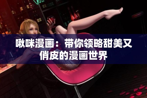 啾咪漫画：带你领略甜美又俏皮的漫画世界