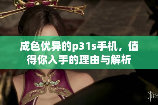 成色优异的p31s手机，值得你入手的理由与解析