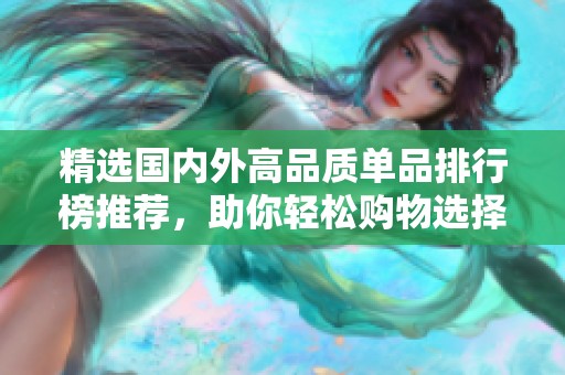 精选国内外高品质单品排行榜推荐，助你轻松购物选择！