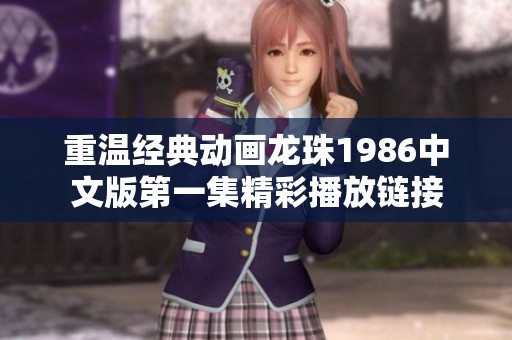 重温经典动画龙珠1986中文版第一集精彩播放链接