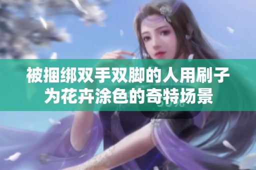 被捆绑双手双脚的人用刷子为花卉涂色的奇特场景