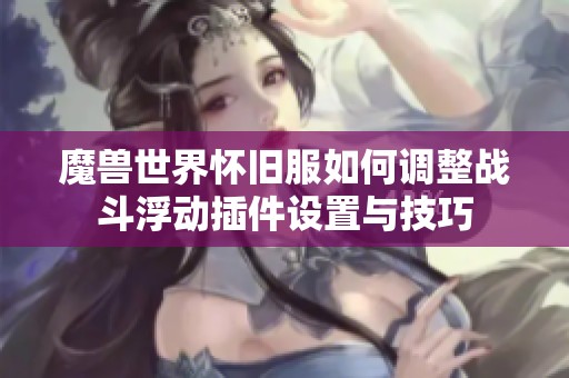 魔兽世界怀旧服如何调整战斗浮动插件设置与技巧