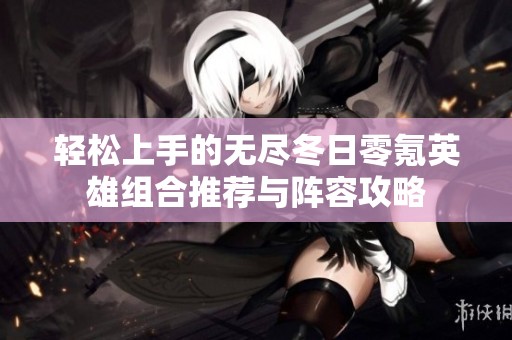 轻松上手的无尽冬日零氪英雄组合推荐与阵容攻略