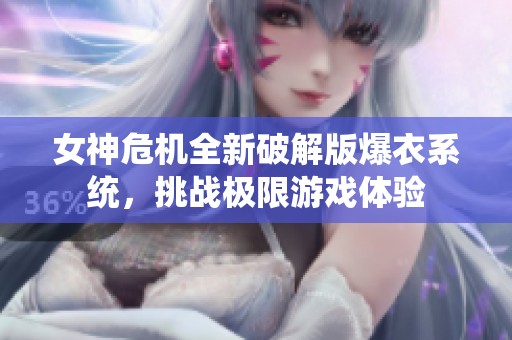 女神危机全新破解版爆衣系统，挑战极限游戏体验
