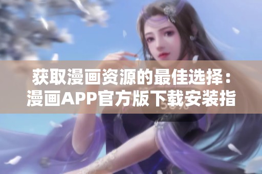获取漫画资源的最佳选择：漫画APP官方版下载安装指南