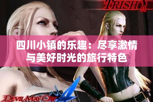 四川小镇的乐趣：尽享激情与美好时光的旅行特色