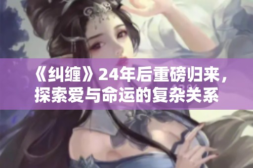 《纠缠》24年后重磅归来，探索爱与命运的复杂关系