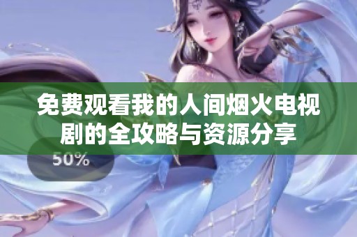 免费观看我的人间烟火电视剧的全攻略与资源分享