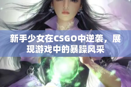 新手少女在CSGO中逆袭，展现游戏中的暴躁风采
