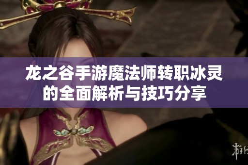 龙之谷手游魔法师转职冰灵的全面解析与技巧分享