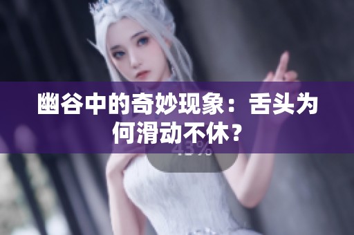 幽谷中的奇妙现象：舌头为何滑动不休？