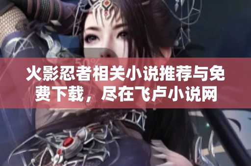火影忍者相关小说推荐与免费下载，尽在飞卢小说网