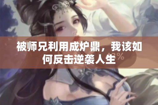 被师兄利用成炉鼎，我该如何反击逆袭人生