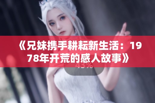 《兄妹携手耕耘新生活：1978年开荒的感人故事》