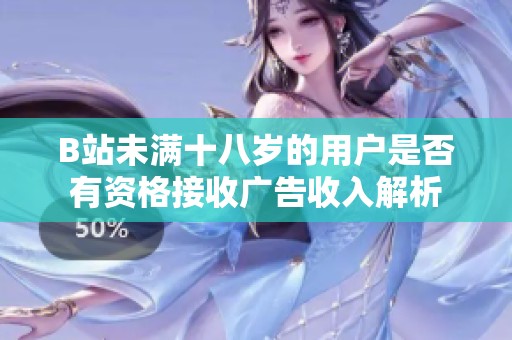B站未满十八岁的用户是否有资格接收广告收入解析