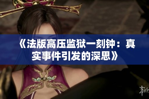 《法版高压监狱一刻钟：真实事件引发的深思》