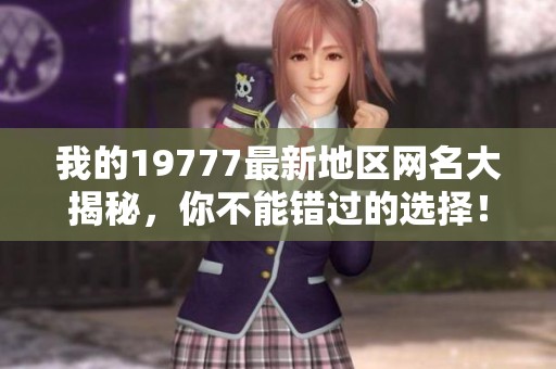 我的19777最新地区网名大揭秘，你不能错过的选择！