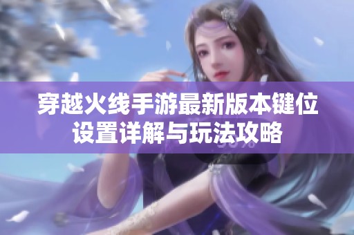 穿越火线手游最新版本键位设置详解与玩法攻略