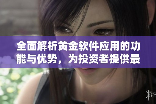 全面解析黄金软件应用的功能与优势，为投资者提供最佳选择