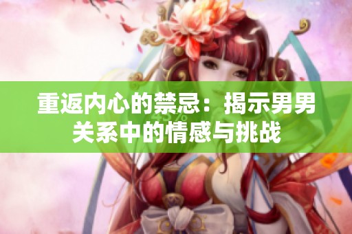 重返内心的禁忌：揭示男男关系中的情感与挑战
