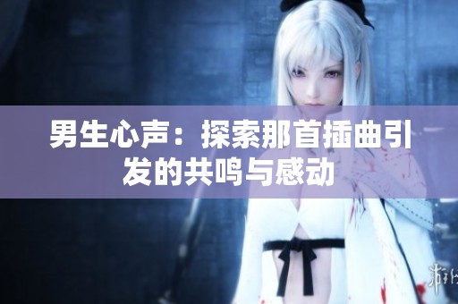 男生心声：探索那首插曲引发的共鸣与感动