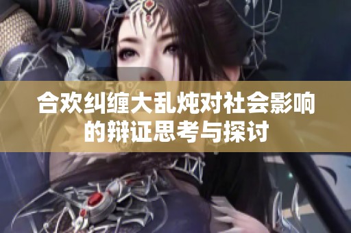 合欢纠缠大乱炖对社会影响的辩证思考与探讨