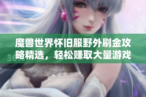 魔兽世界怀旧服野外刷金攻略精选，轻松赚取大量游戏金币