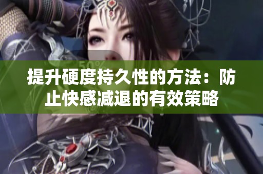 提升硬度持久性的方法：防止快感减退的有效策略