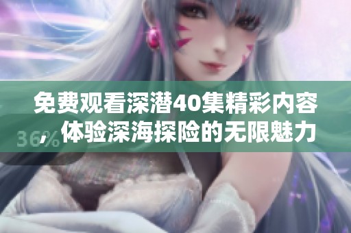 免费观看深潜40集精彩内容，体验深海探险的无限魅力