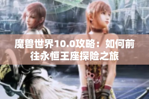 魔兽世界10.0攻略：如何前往永恒王座探险之旅
