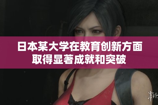 日本某大学在教育创新方面取得显著成就和突破