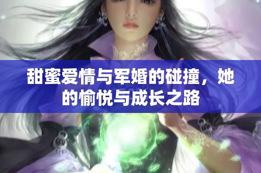 甜蜜爱情与军婚的碰撞，她的愉悦与成长之路