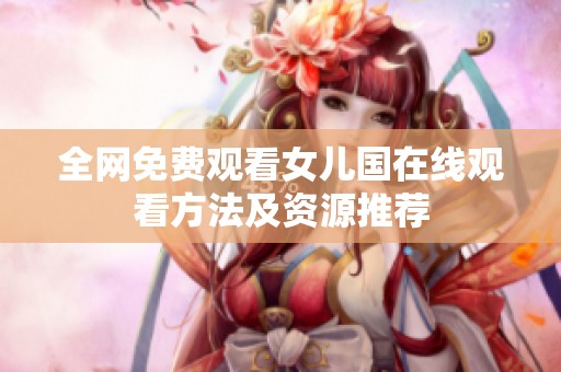 全网免费观看女儿国在线观看方法及资源推荐