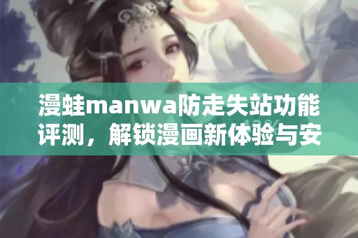 漫蛙manwa防走失站功能评测，解锁漫画新体验与安全保障